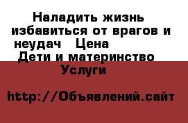 Наладить жизнь, избавиться от врагов и неудач › Цена ­ 30 000 -  Дети и материнство » Услуги   